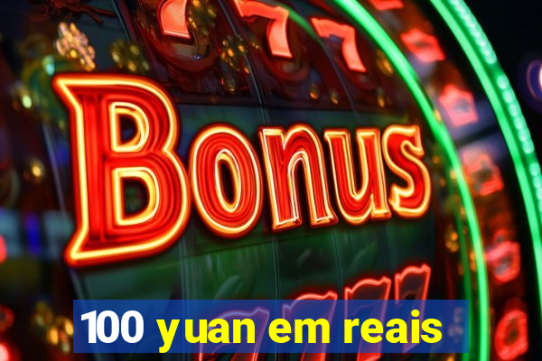 100 yuan em reais